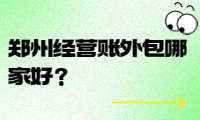 鄭州經(jīng)營賬外包哪家好？選擇我們，省時省力！