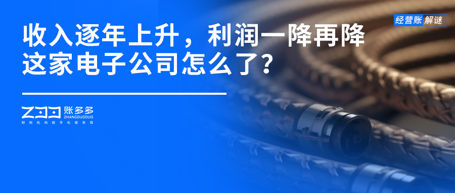 經營賬解謎丨年收入逐年上升，利潤卻一降再降，這家電子公司怎么了？